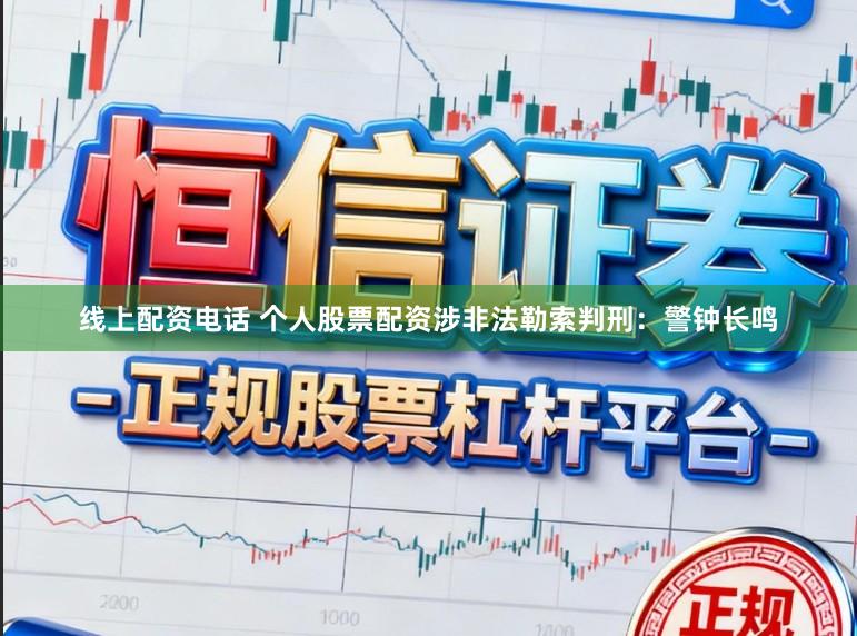 线上配资电话 个人股票配资涉非法勒索判刑：警钟长鸣