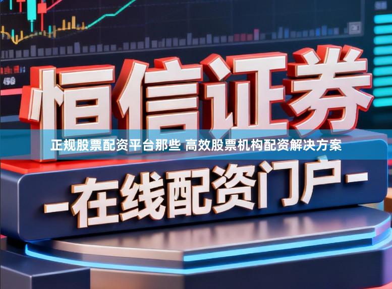 正规股票配资平台那些 高效股票机构配资解决方案