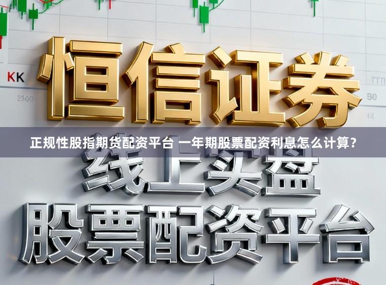 正规性股指期货配资平台 一年期股票配资利息怎么计算？