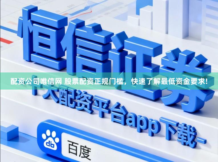 配资公司唯信网 股票配资正规门槛，快速了解最低资金要求!