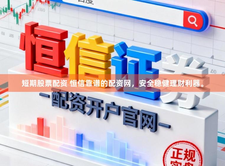 短期股票配资 恒信靠谱的配资网，安全稳健理财利器。