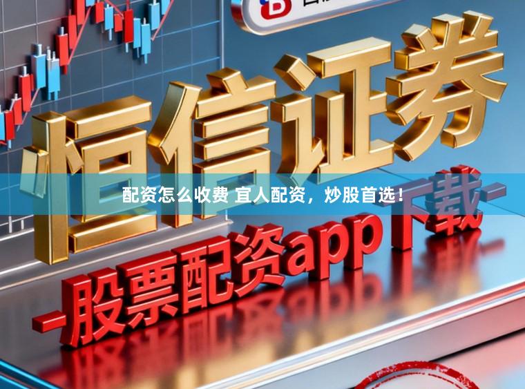配资怎么收费 宜人配资，炒股首选！