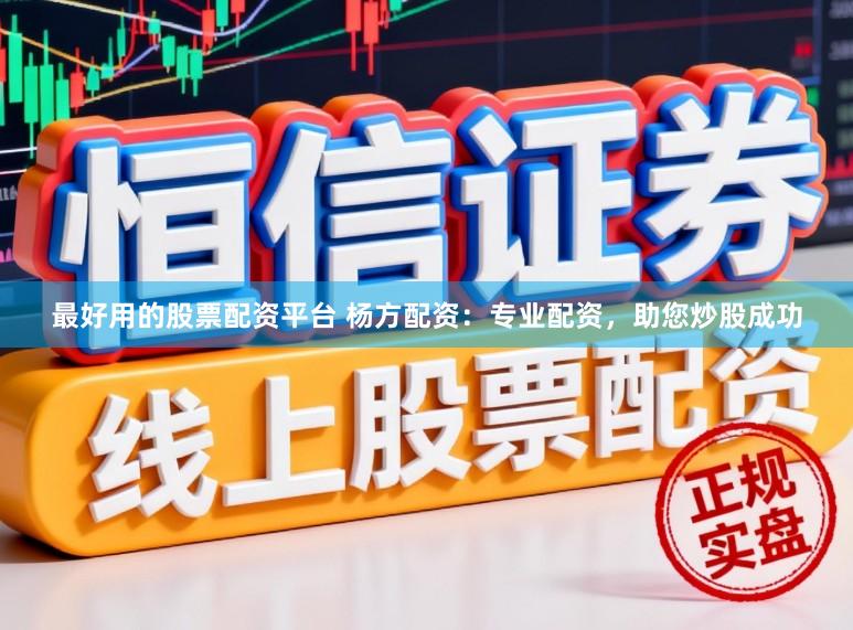 最好用的股票配资平台 杨方配资:专业配资,助您炒股成功