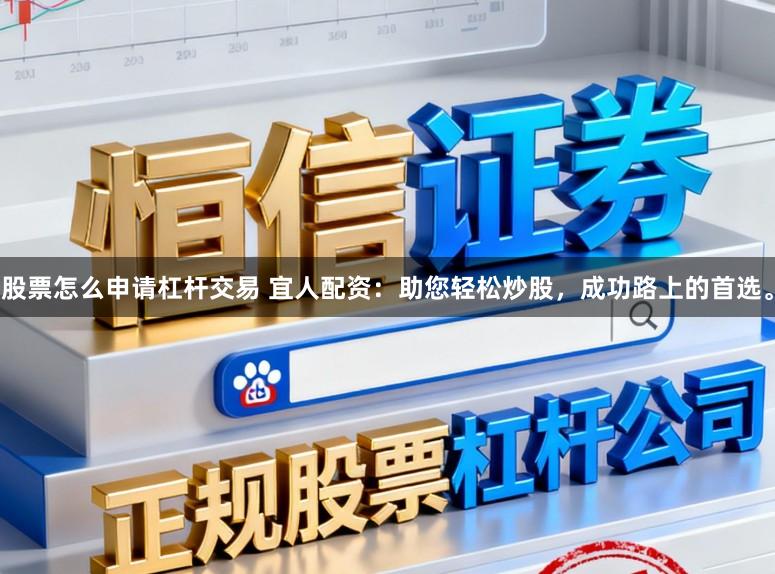 股票怎么申请杠杆交易 宜人配资：助您轻松炒股，成功路上的首选。