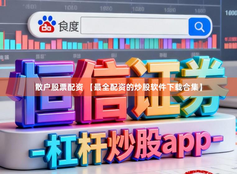 散户股票配资 【最全配资的炒股软件下载合集】