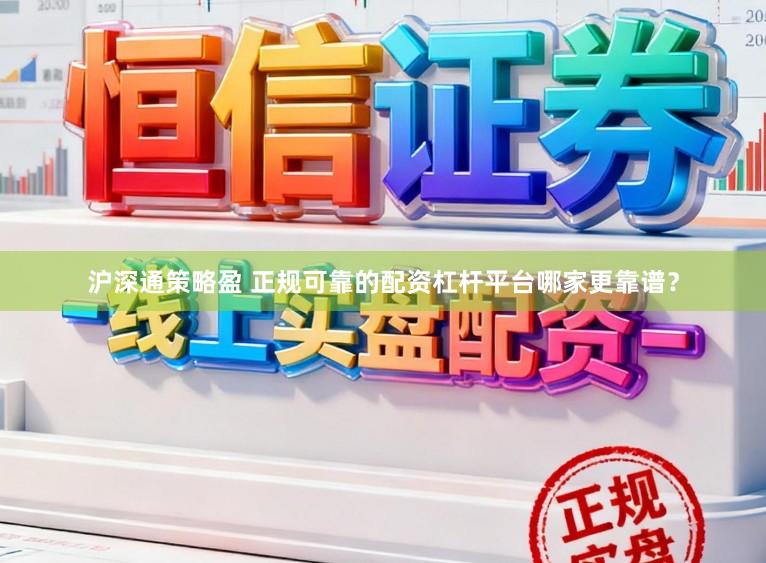 沪深通策略盈 正规可靠的配资杠杆平台哪家更靠谱？