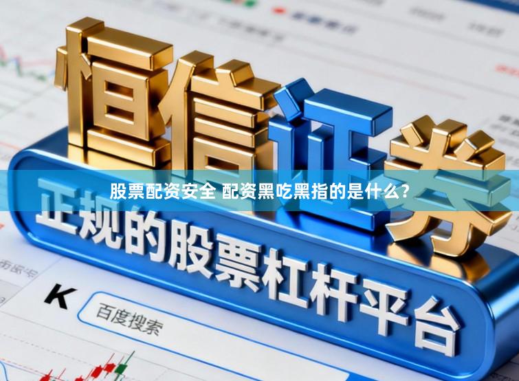 股票配资安全 配资黑吃黑指的是什么？