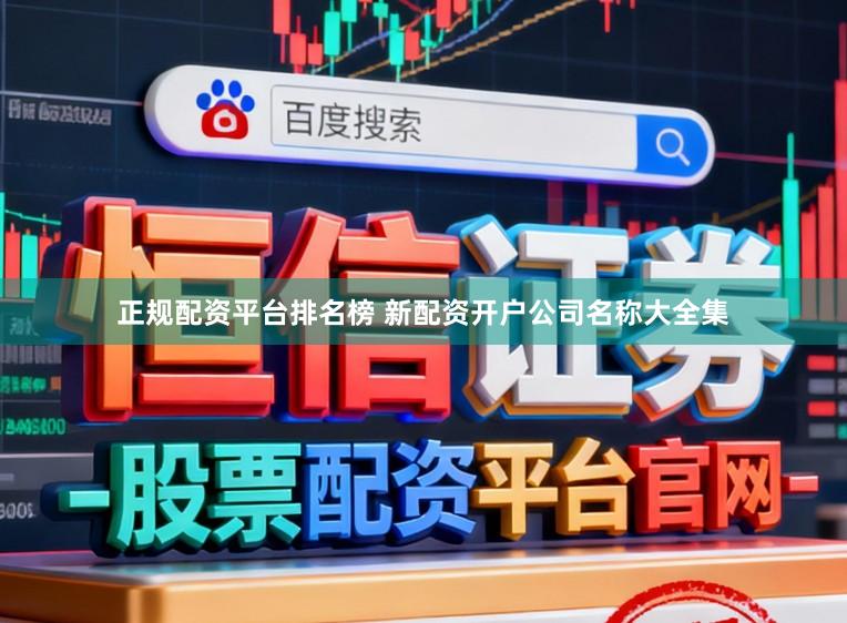 正规配资平台排名榜 新配资开户公司名称大全集