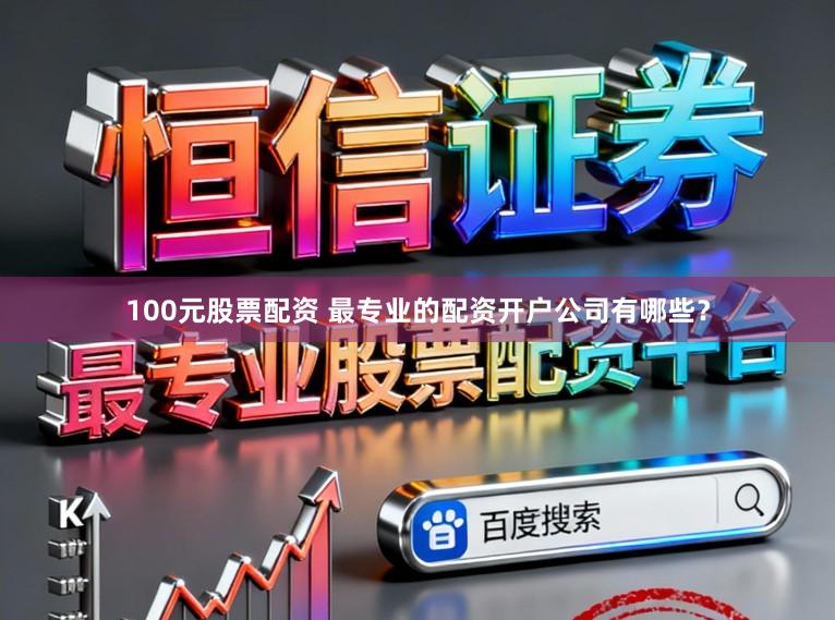 100元股票配资 最专业的配资开户公司有哪些？