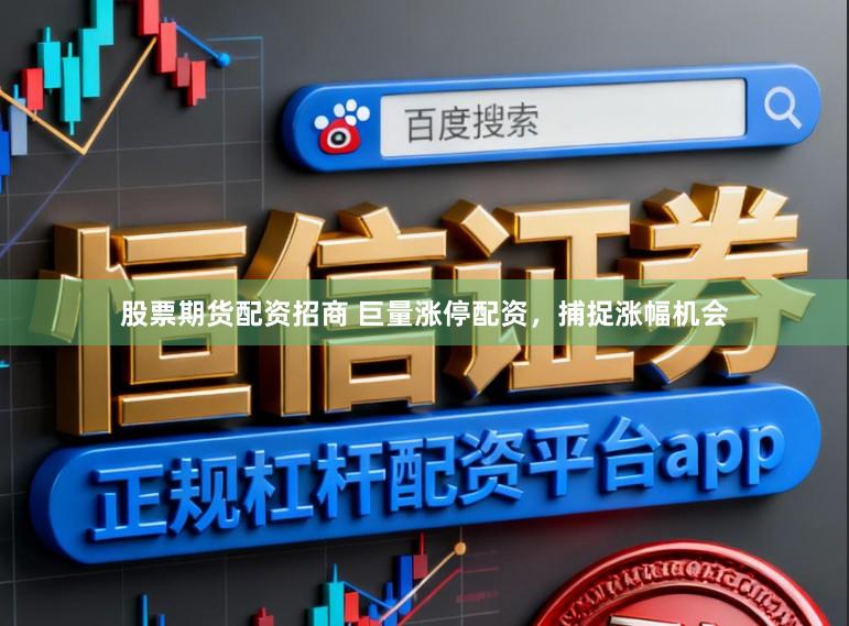 股票期货配资招商 巨量涨停配资，捕捉涨幅机会