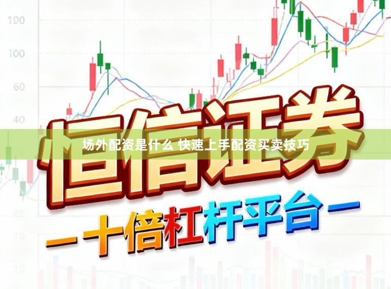 场外配资是什么 快速上手配资买卖技巧
