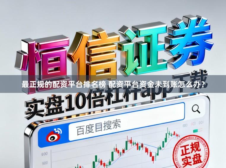 最正规的配资平台排名榜 配资平台资金未到账怎么办？