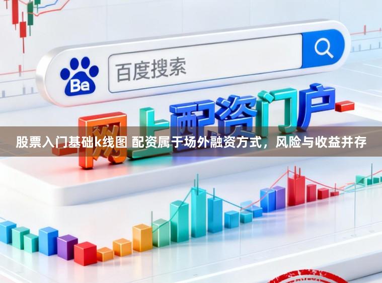 股票入门基础k线图 配资属于场外融资方式，风险与收益并存