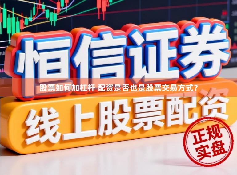 股票如何加杠杆 配资是否也是股票交易方式？