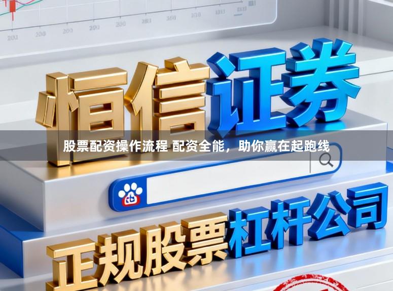股票配资操作流程 配资全能，助你赢在起跑线