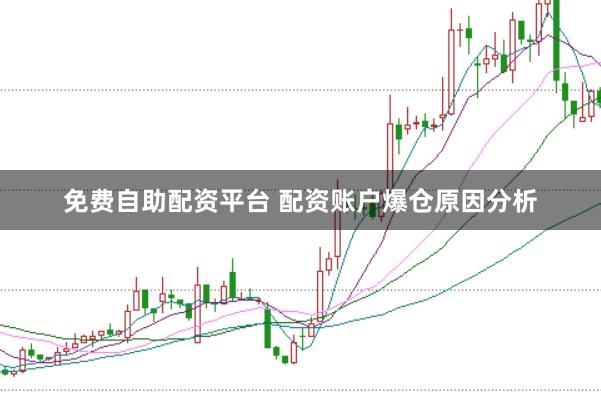 免费自助配资平台 配资账户爆仓原因分析