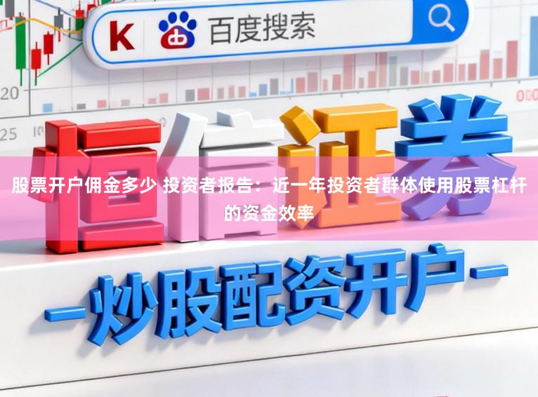 股票开户佣金多少 投资者报告：近一年投资者群体使用股票杠杆的资金效率