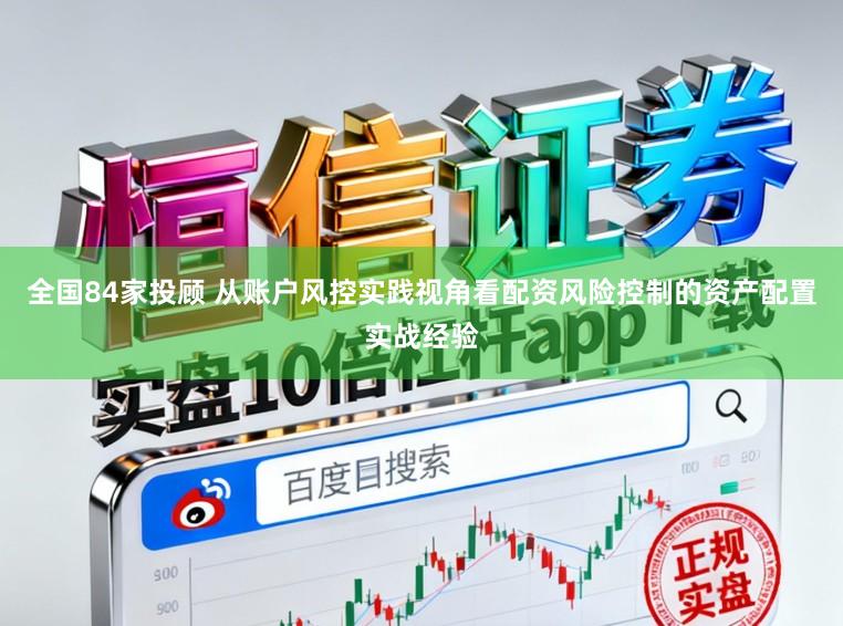 全国84家投顾 从账户风控实践视角看配资风险控制的资产配置实战经验