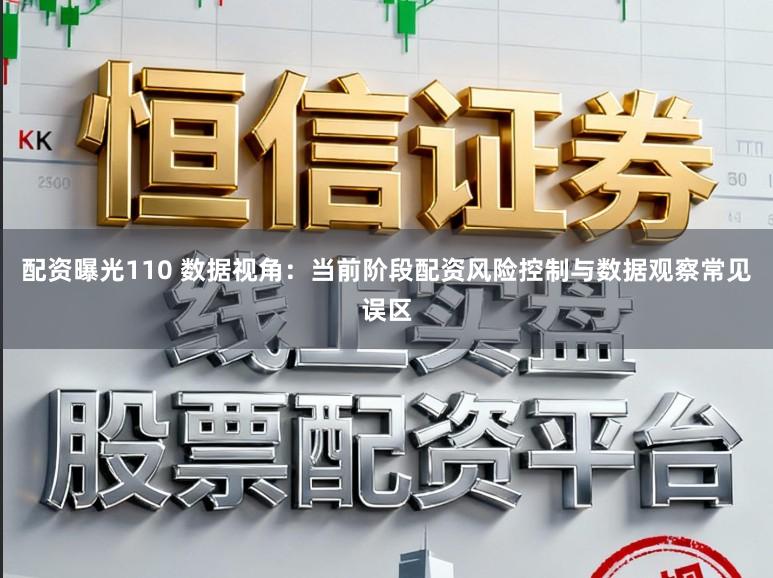 配资曝光110 数据视角：当前阶段配资风险控制与数据观察常见误区