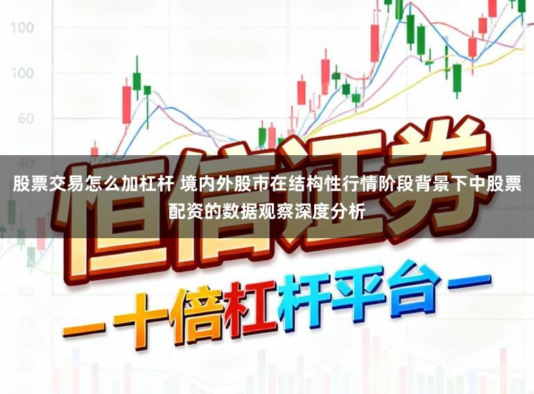 股票交易怎么加杠杆 境内外股市在结构性行情阶段背景下中股票配资的数据观察深度分析