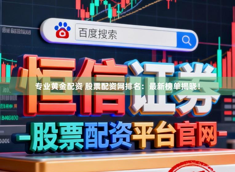 专业黄金配资 股票配资网排名：最新榜单揭晓！
