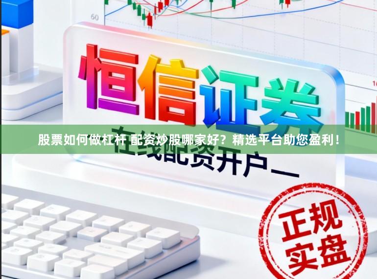 股票如何做杠杆 配资炒股哪家好？精选平台助您盈利！
