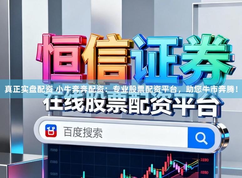 真正实盘配资 小牛奔奔配资：专业股票配资平台，助您牛市奔腾！