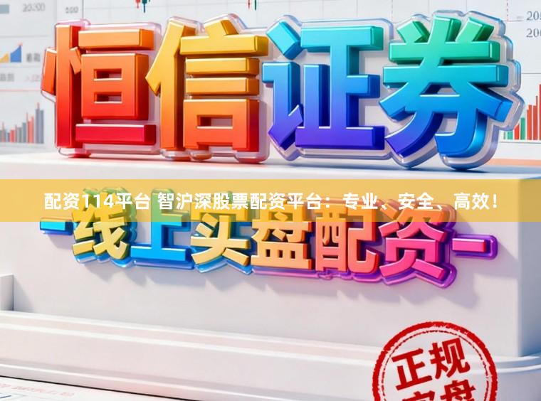 配资114平台 智沪深股票配资平台：专业、安全、高效！