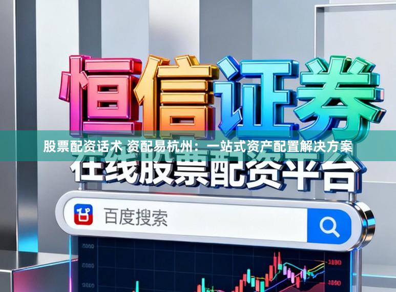 股票配资话术 资配易杭州：一站式资产配置解决方案