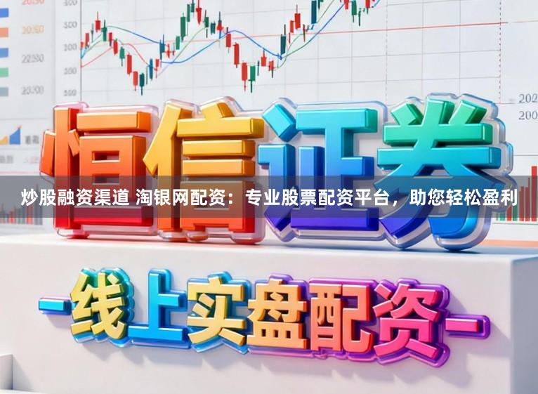 炒股融资渠道 淘银网配资：专业股票配资平台，助您轻松盈利